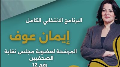 البرنامج الانتخابي بالكامل.. «إيمان عوف».. مرشحة لعضوية مجلس نقابة الصحفيين