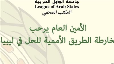 الأمين العام لجامعة الدول العربية يرحب بخارطة الطريق الأممية لحل الأزمة الليبية