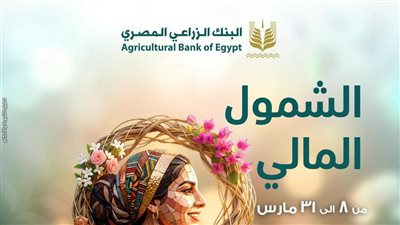 البنك الزراعي يطلق حزمة خدمات مصرفية لدعم الشمول احتفالا باليوم العالمي للمرأة