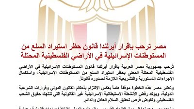 مصر ترحب بإقرار أيرلندا قانونًا لحظر استيراد منتجات المستوطنات الإسرائيلية وتدعو لمواقف دولية مماثلة