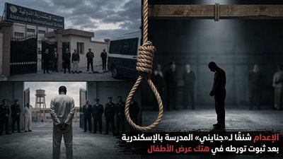 الإعدام شنقًا لـ«جنايني مدرسة دولية» بالإسكندرية بعد إلغاء الاستئناف وتأييد حكم هتك عرض الأطفال
