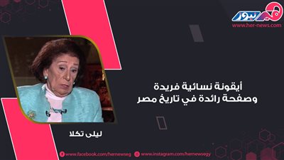 ليلى تكلا.. أيقونة نسائية فريدة وصفحة رائدة في تاريخ مصر