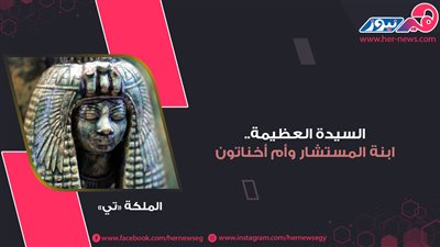 موكب المومياوات الملكية| «تي» السيدة العظيمة.. ابنة المستشار وأم أخناتون