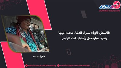 «الأسطى فايزة» سمراء الدلتا.. محت أميتها وتقود سيارة نقل وأمنيتها لقاء الرئيس