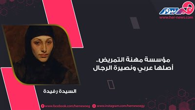 أصلها عربي ونصيرة الرجال.. «السيدة رفيدة» مؤسسة مهنة التمريض