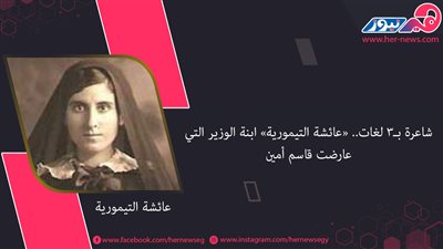 شاعرة بـ 3 لغات.. «عائشة التيمورية» ابنة الوزير التي عارضت قاسم أمين