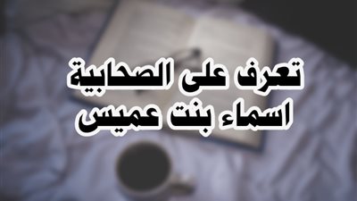 زوجة الخلفاء وأرملة الشهداء.. الصحابية أسماء بنت عميس