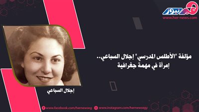 مؤلفة «الأطلس المدرسي» إجلال السباعي.. امرأة في مهمة جغرافية 