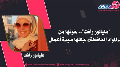 «هليانور رأفت».. خوفها من «المواد الحافظة» جعلها سيدة أعمال 