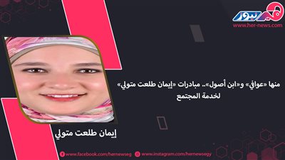 منها «عوافي» و«ابن أصول».. مبادرات «إيمان طلعت متولي» لخدمة المجتمع