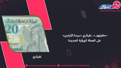 «حلاوتهم».. نفرتاري «سيدة الأرضين» على العملة الورقية الجديدة