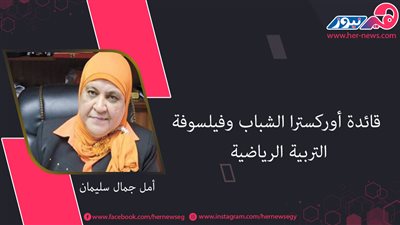 أمل جمال سليمان.. قائدة أوركسترا الشباب وفيلسوفة التربية الرياضية