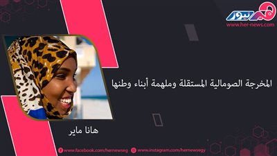 هانا ماير.. المخرجة الصومالية المستقلة ملهمة أبناء وطنها