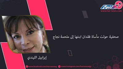 «إيزابيل الليندي» صحفية حولت مأساة فقدان ابنتها إلى ملحمة نجاح 