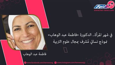 في شهر المرأة.. الدكتورة «فاطمة عبد الوهاب» نموذج نسائي مُشرف بمجال علوم التربية