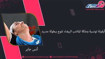 «أنس جابر» أيقونة تونسية وملكة الملاعب البيضاء تتوج ببطولة مدريد