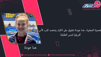 المعجزة الصغيرة.. هنا جودة تتفوق على الكبار وتحصد لقب كأس أفريقيا لتنس الطاولة