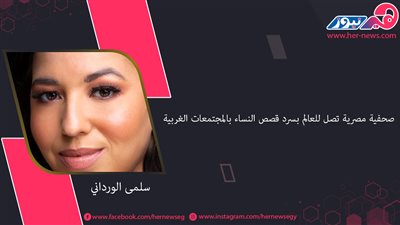 «سلمى الورداني» صحفية مصرية تصل للعالم بسرد ​​قصص النساء بالمجتمعات الغربية