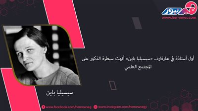 أول أستاذة في هارفارد.. «سيسيليا باين» أنهت سيطرة الذكور على المجتمع العلمي