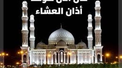 موعد صلاة العشاء اليوم الجمعة في القاهرة والمحافظات مع بدء التوقيت الصيفي