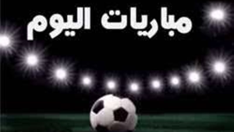مواعيد مباريات اليوم